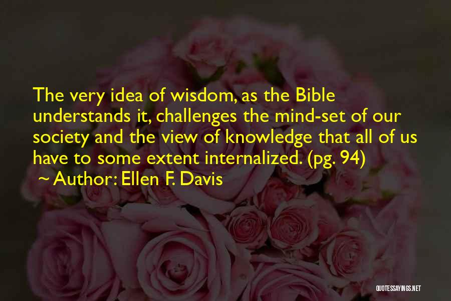 Ellen F. Davis Quotes: The Very Idea Of Wisdom, As The Bible Understands It, Challenges The Mind-set Of Our Society And The View Of