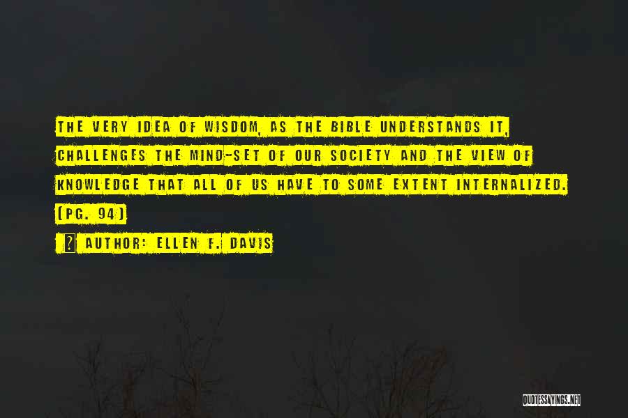 Ellen F. Davis Quotes: The Very Idea Of Wisdom, As The Bible Understands It, Challenges The Mind-set Of Our Society And The View Of