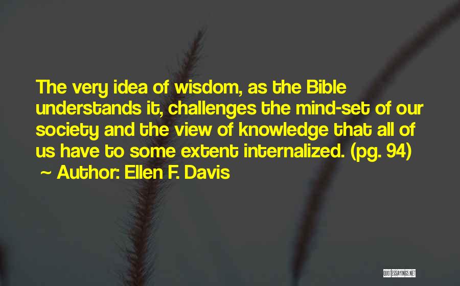Ellen F. Davis Quotes: The Very Idea Of Wisdom, As The Bible Understands It, Challenges The Mind-set Of Our Society And The View Of