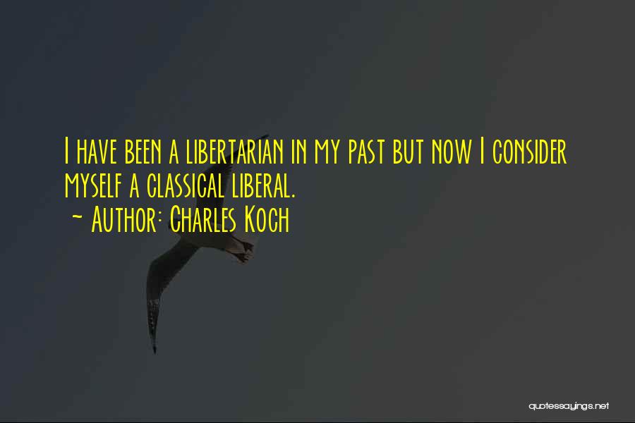 Charles Koch Quotes: I Have Been A Libertarian In My Past But Now I Consider Myself A Classical Liberal.