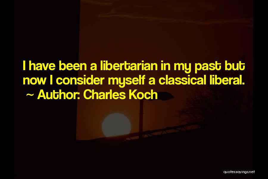 Charles Koch Quotes: I Have Been A Libertarian In My Past But Now I Consider Myself A Classical Liberal.