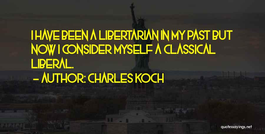 Charles Koch Quotes: I Have Been A Libertarian In My Past But Now I Consider Myself A Classical Liberal.