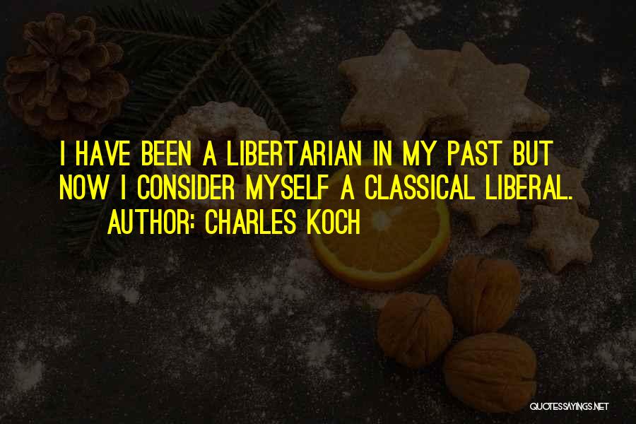 Charles Koch Quotes: I Have Been A Libertarian In My Past But Now I Consider Myself A Classical Liberal.