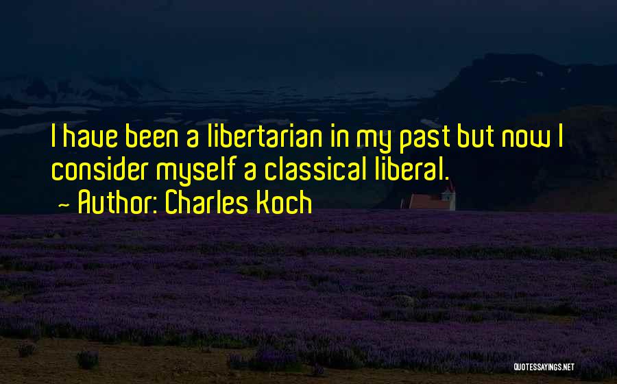 Charles Koch Quotes: I Have Been A Libertarian In My Past But Now I Consider Myself A Classical Liberal.