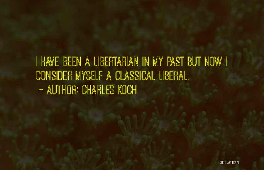 Charles Koch Quotes: I Have Been A Libertarian In My Past But Now I Consider Myself A Classical Liberal.