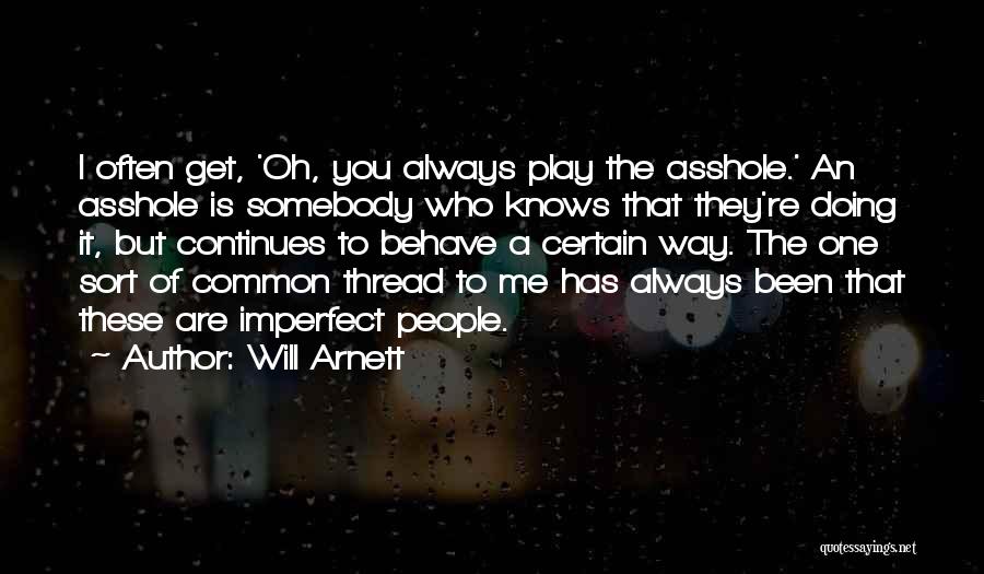 Will Arnett Quotes: I Often Get, 'oh, You Always Play The Asshole.' An Asshole Is Somebody Who Knows That They're Doing It, But