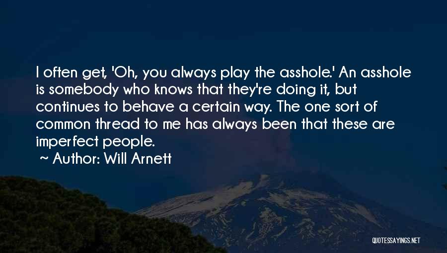 Will Arnett Quotes: I Often Get, 'oh, You Always Play The Asshole.' An Asshole Is Somebody Who Knows That They're Doing It, But