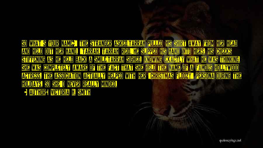 Victoria H. Smith Quotes: So What's Your Name? The Stranger Asked.tarrah Pulled His Shirt Away From Her Head And Held Out Her Hand. Tarrah.
