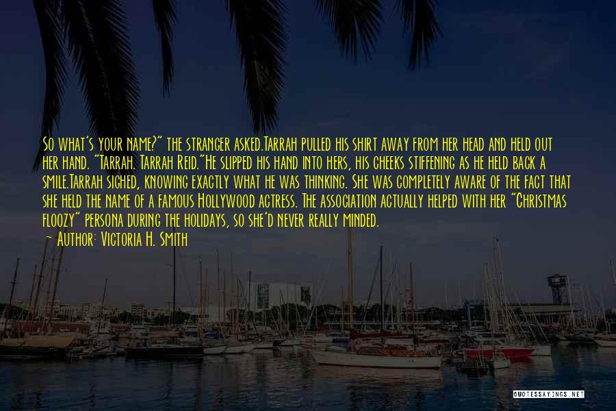 Victoria H. Smith Quotes: So What's Your Name? The Stranger Asked.tarrah Pulled His Shirt Away From Her Head And Held Out Her Hand. Tarrah.