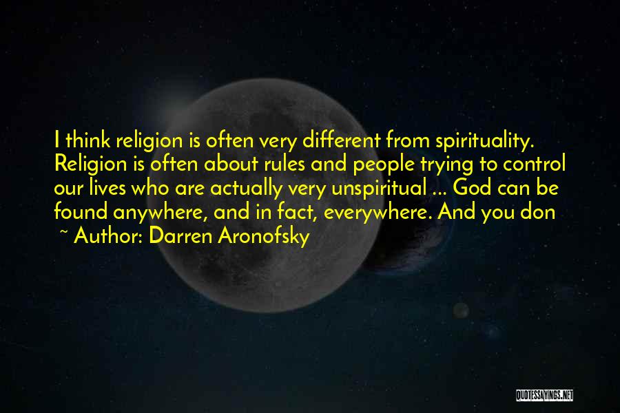 Darren Aronofsky Quotes: I Think Religion Is Often Very Different From Spirituality. Religion Is Often About Rules And People Trying To Control Our