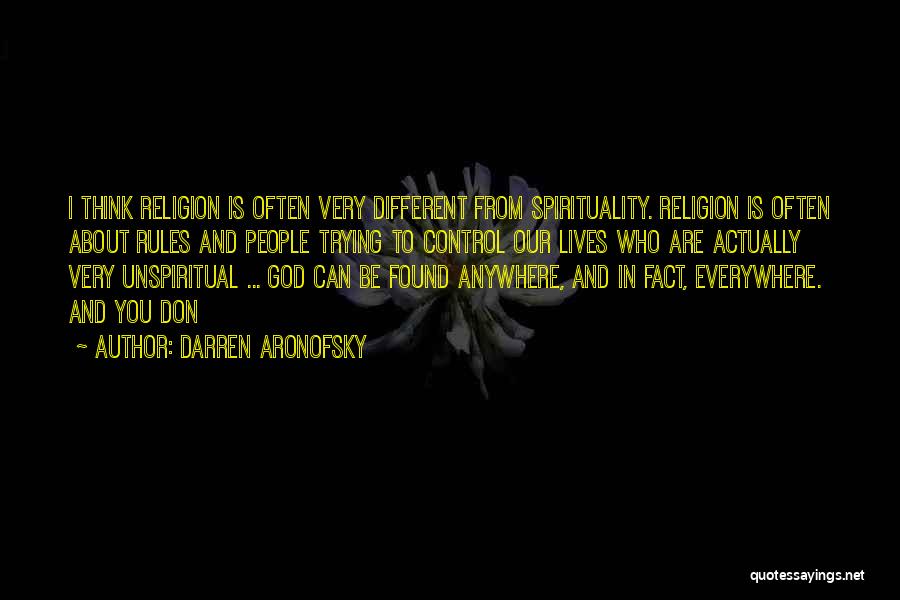 Darren Aronofsky Quotes: I Think Religion Is Often Very Different From Spirituality. Religion Is Often About Rules And People Trying To Control Our