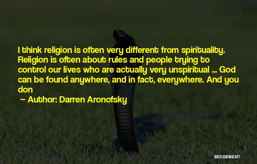 Darren Aronofsky Quotes: I Think Religion Is Often Very Different From Spirituality. Religion Is Often About Rules And People Trying To Control Our