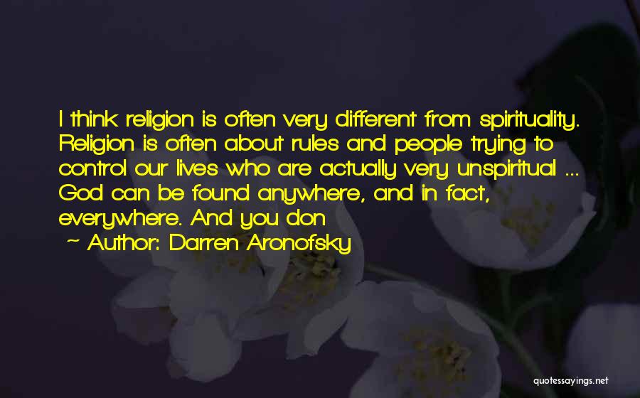 Darren Aronofsky Quotes: I Think Religion Is Often Very Different From Spirituality. Religion Is Often About Rules And People Trying To Control Our