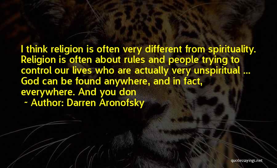 Darren Aronofsky Quotes: I Think Religion Is Often Very Different From Spirituality. Religion Is Often About Rules And People Trying To Control Our