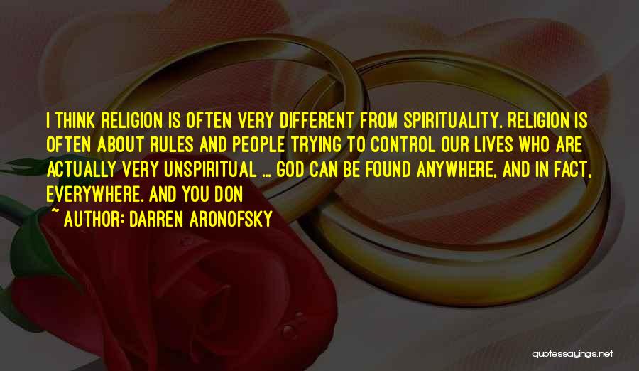 Darren Aronofsky Quotes: I Think Religion Is Often Very Different From Spirituality. Religion Is Often About Rules And People Trying To Control Our