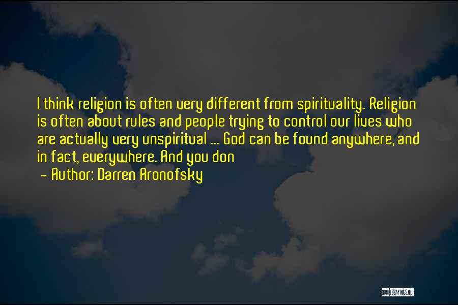 Darren Aronofsky Quotes: I Think Religion Is Often Very Different From Spirituality. Religion Is Often About Rules And People Trying To Control Our