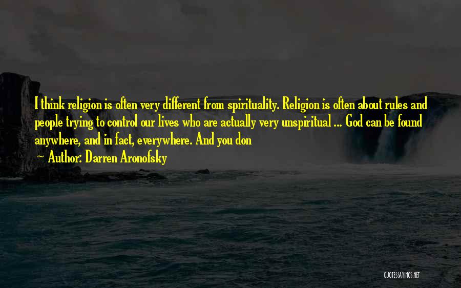 Darren Aronofsky Quotes: I Think Religion Is Often Very Different From Spirituality. Religion Is Often About Rules And People Trying To Control Our