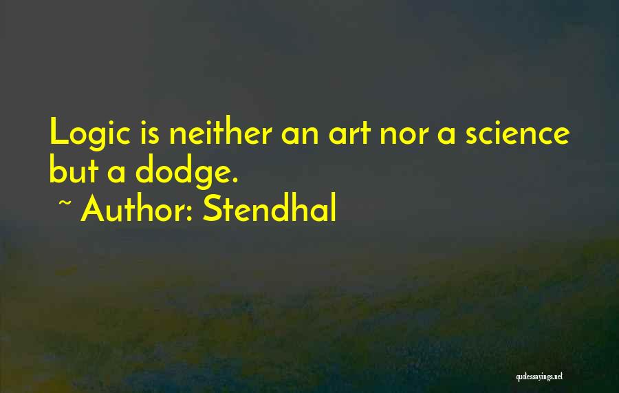 Stendhal Quotes: Logic Is Neither An Art Nor A Science But A Dodge.