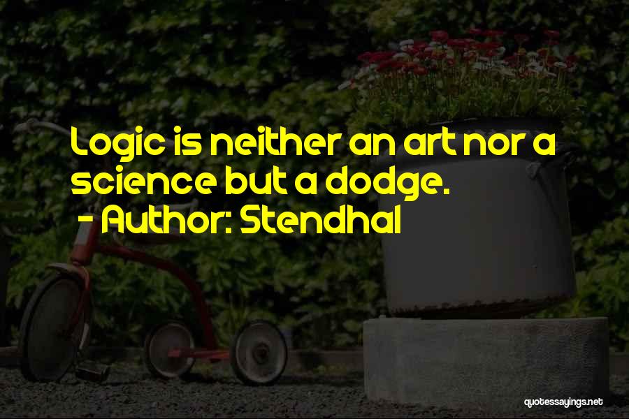 Stendhal Quotes: Logic Is Neither An Art Nor A Science But A Dodge.