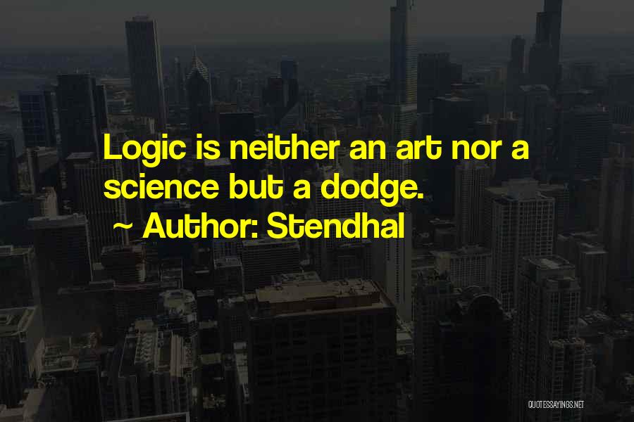 Stendhal Quotes: Logic Is Neither An Art Nor A Science But A Dodge.