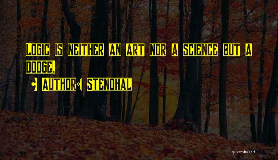 Stendhal Quotes: Logic Is Neither An Art Nor A Science But A Dodge.