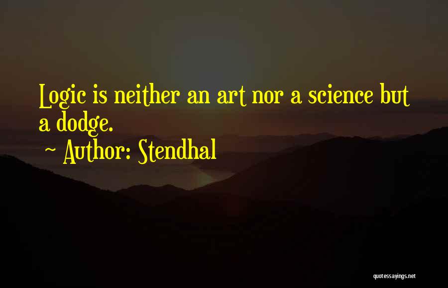 Stendhal Quotes: Logic Is Neither An Art Nor A Science But A Dodge.