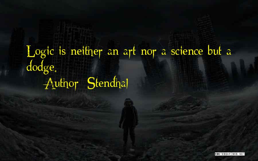Stendhal Quotes: Logic Is Neither An Art Nor A Science But A Dodge.