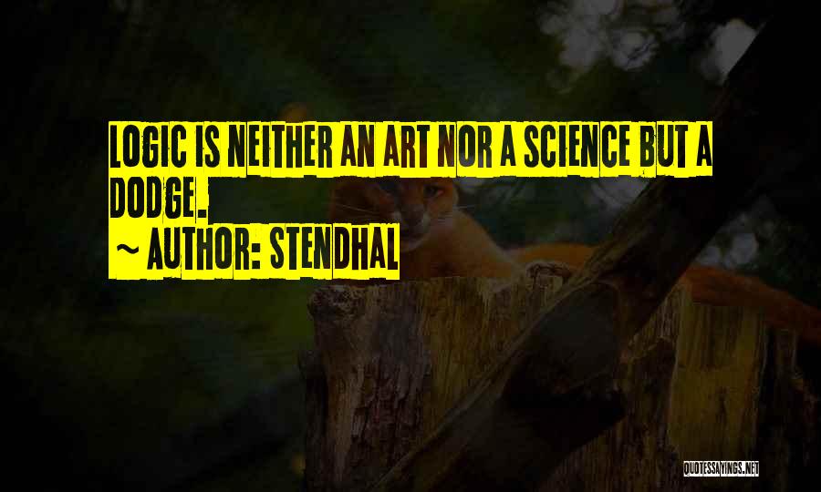Stendhal Quotes: Logic Is Neither An Art Nor A Science But A Dodge.