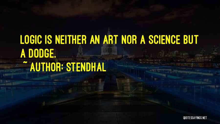 Stendhal Quotes: Logic Is Neither An Art Nor A Science But A Dodge.