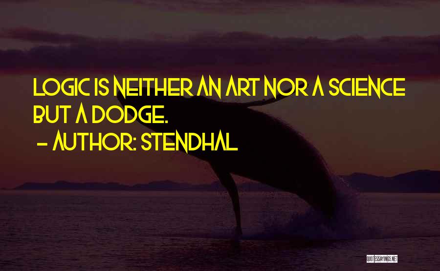 Stendhal Quotes: Logic Is Neither An Art Nor A Science But A Dodge.