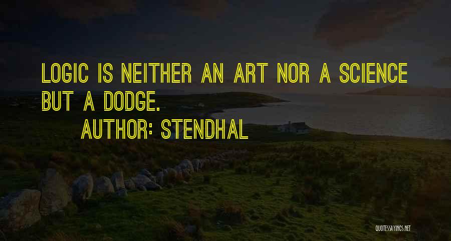 Stendhal Quotes: Logic Is Neither An Art Nor A Science But A Dodge.