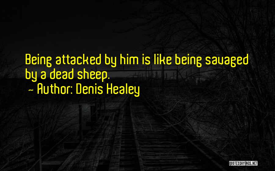 Denis Healey Quotes: Being Attacked By Him Is Like Being Savaged By A Dead Sheep.