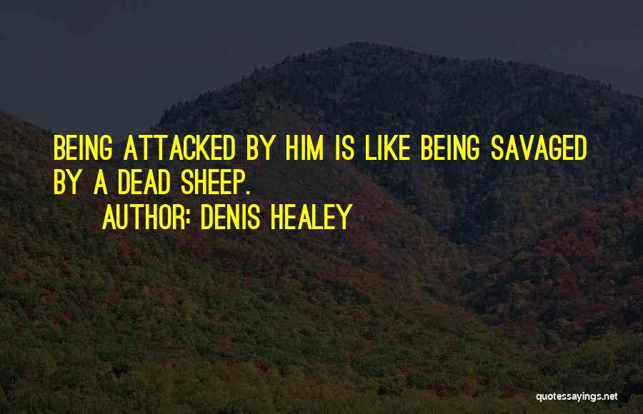 Denis Healey Quotes: Being Attacked By Him Is Like Being Savaged By A Dead Sheep.