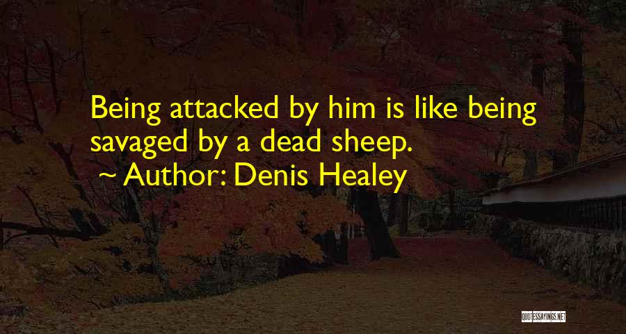 Denis Healey Quotes: Being Attacked By Him Is Like Being Savaged By A Dead Sheep.