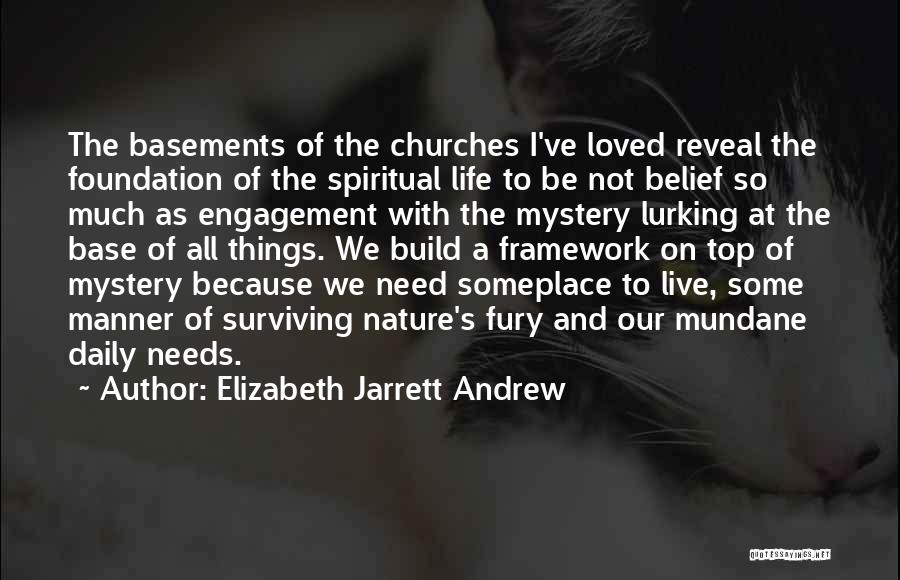 Elizabeth Jarrett Andrew Quotes: The Basements Of The Churches I've Loved Reveal The Foundation Of The Spiritual Life To Be Not Belief So Much