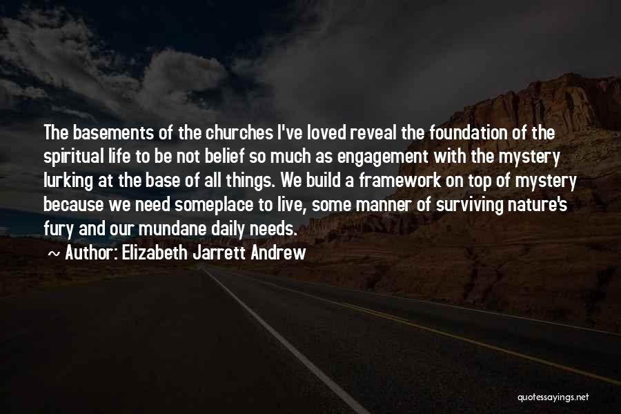 Elizabeth Jarrett Andrew Quotes: The Basements Of The Churches I've Loved Reveal The Foundation Of The Spiritual Life To Be Not Belief So Much