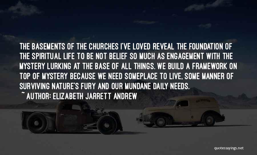 Elizabeth Jarrett Andrew Quotes: The Basements Of The Churches I've Loved Reveal The Foundation Of The Spiritual Life To Be Not Belief So Much