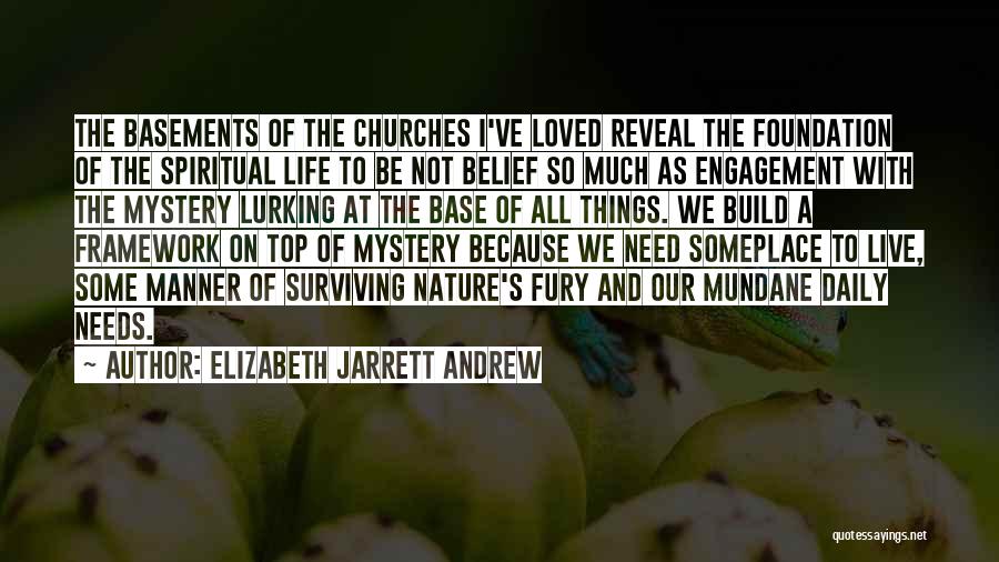 Elizabeth Jarrett Andrew Quotes: The Basements Of The Churches I've Loved Reveal The Foundation Of The Spiritual Life To Be Not Belief So Much