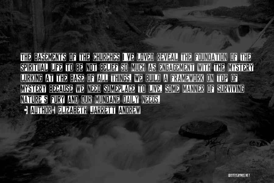 Elizabeth Jarrett Andrew Quotes: The Basements Of The Churches I've Loved Reveal The Foundation Of The Spiritual Life To Be Not Belief So Much