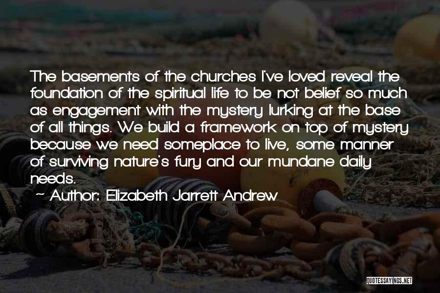 Elizabeth Jarrett Andrew Quotes: The Basements Of The Churches I've Loved Reveal The Foundation Of The Spiritual Life To Be Not Belief So Much