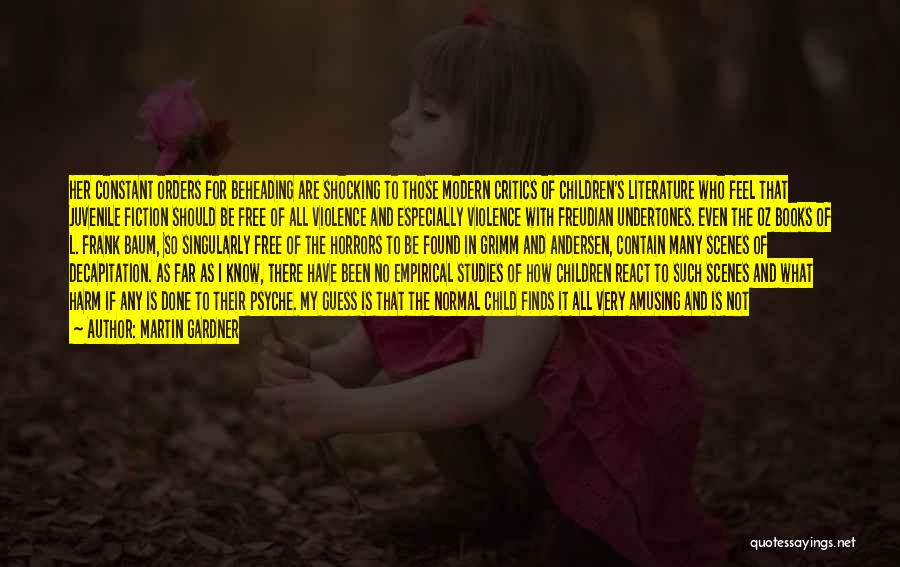 Martin Gardner Quotes: Her Constant Orders For Beheading Are Shocking To Those Modern Critics Of Children's Literature Who Feel That Juvenile Fiction Should