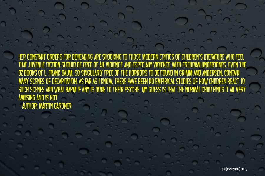 Martin Gardner Quotes: Her Constant Orders For Beheading Are Shocking To Those Modern Critics Of Children's Literature Who Feel That Juvenile Fiction Should