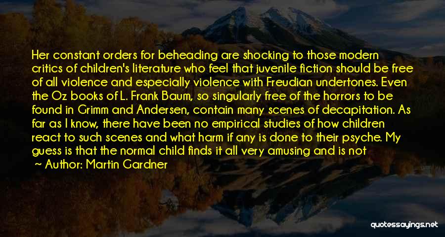 Martin Gardner Quotes: Her Constant Orders For Beheading Are Shocking To Those Modern Critics Of Children's Literature Who Feel That Juvenile Fiction Should