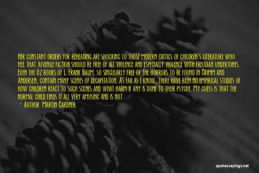 Martin Gardner Quotes: Her Constant Orders For Beheading Are Shocking To Those Modern Critics Of Children's Literature Who Feel That Juvenile Fiction Should