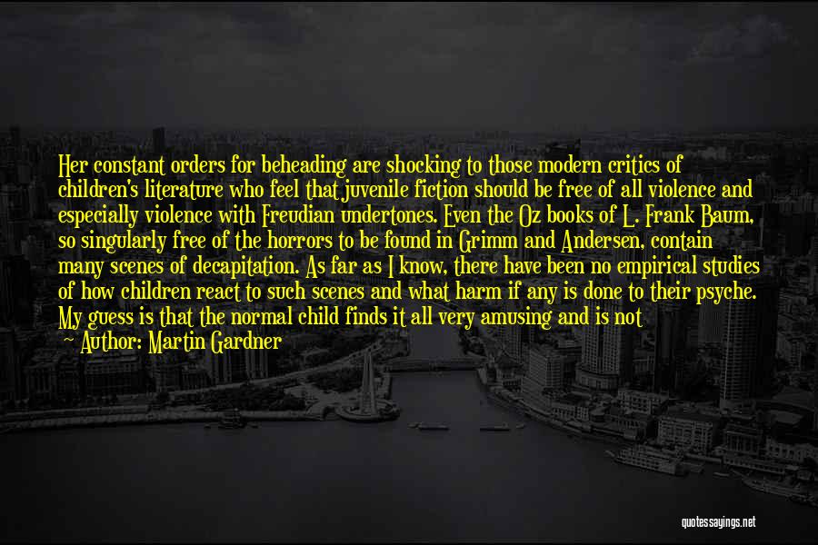 Martin Gardner Quotes: Her Constant Orders For Beheading Are Shocking To Those Modern Critics Of Children's Literature Who Feel That Juvenile Fiction Should