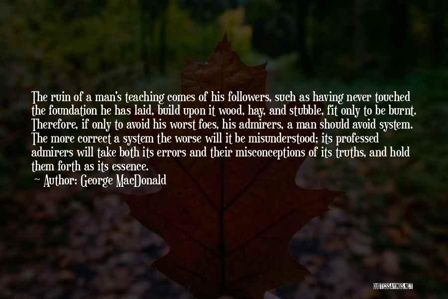 George MacDonald Quotes: The Ruin Of A Man's Teaching Comes Of His Followers, Such As Having Never Touched The Foundation He Has Laid,