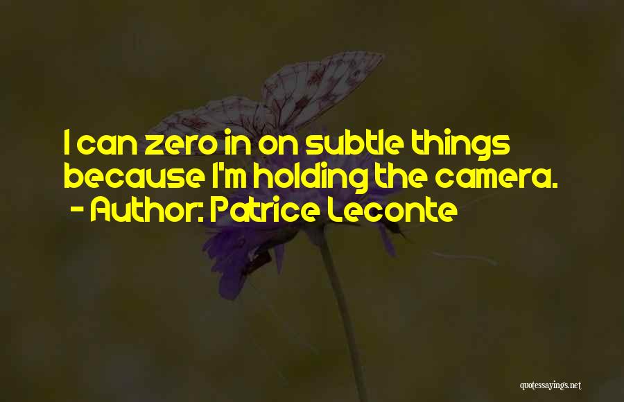 Patrice Leconte Quotes: I Can Zero In On Subtle Things Because I'm Holding The Camera.