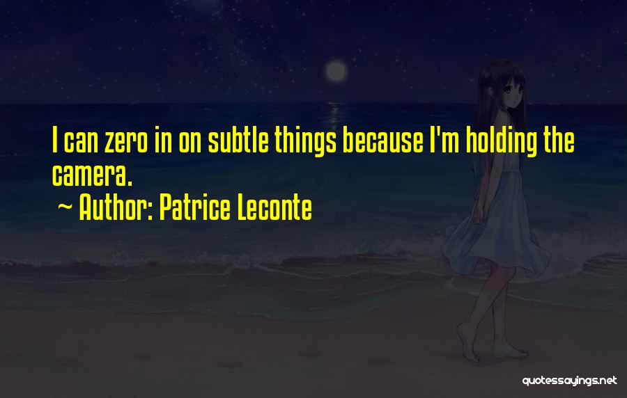 Patrice Leconte Quotes: I Can Zero In On Subtle Things Because I'm Holding The Camera.