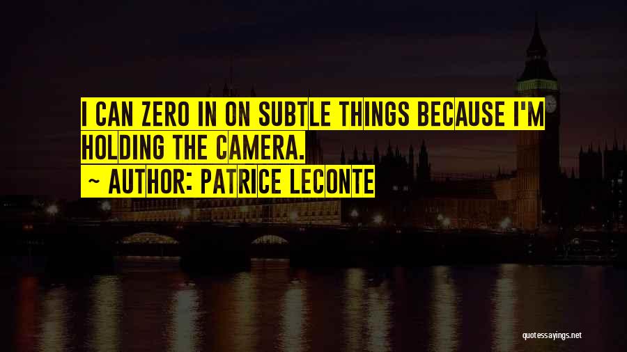 Patrice Leconte Quotes: I Can Zero In On Subtle Things Because I'm Holding The Camera.