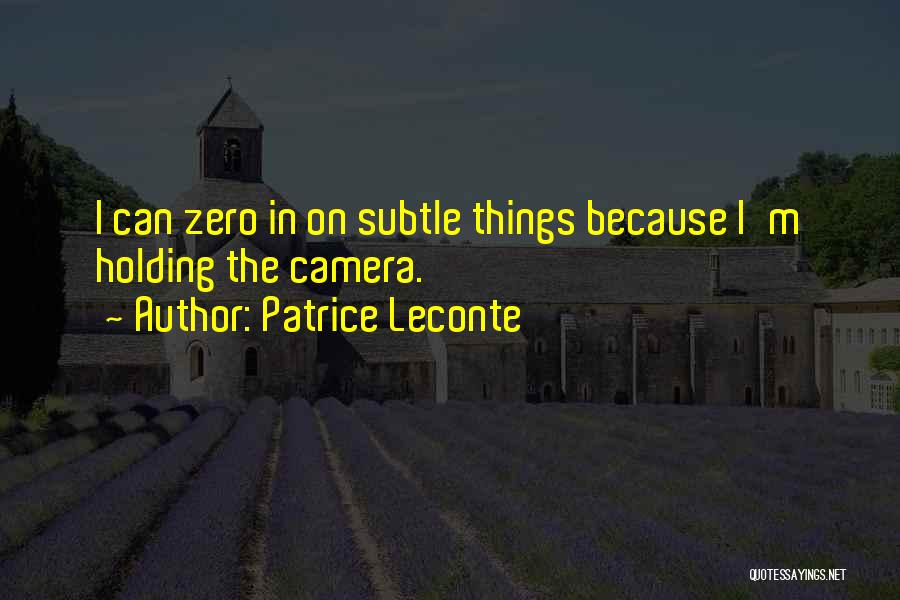 Patrice Leconte Quotes: I Can Zero In On Subtle Things Because I'm Holding The Camera.